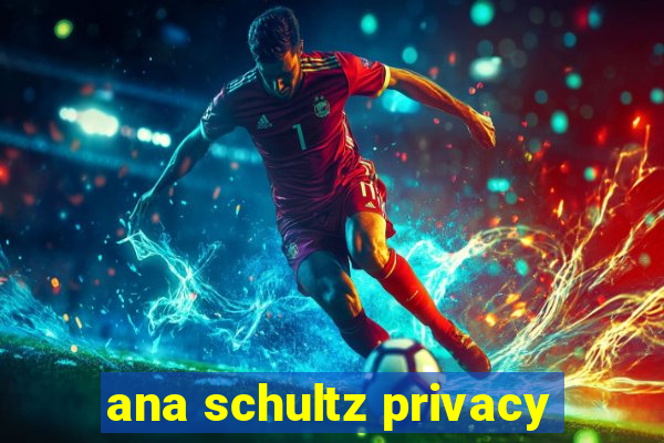 ana schultz privacy